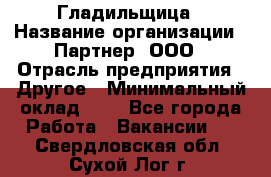 Гладильщица › Название организации ­ Партнер, ООО › Отрасль предприятия ­ Другое › Минимальный оклад ­ 1 - Все города Работа » Вакансии   . Свердловская обл.,Сухой Лог г.